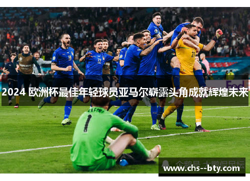 2024 欧洲杯最佳年轻球员亚马尔崭露头角成就辉煌未来