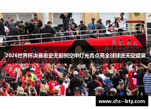 2026世界杯决赛夜史无前例空中灯光秀点亮全球球迷天空盛宴