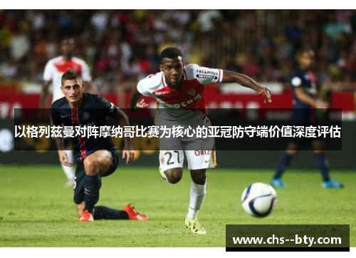 以格列兹曼对阵摩纳哥比赛为核心的亚冠防守端价值深度评估