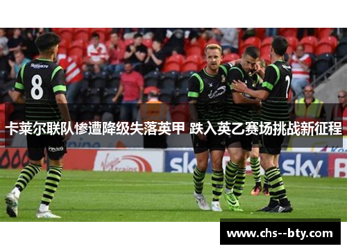 卡莱尔联队惨遭降级失落英甲 跌入英乙赛场挑战新征程