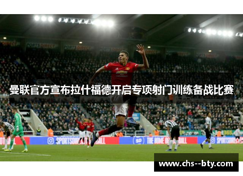 曼联官方宣布拉什福德开启专项射门训练备战比赛