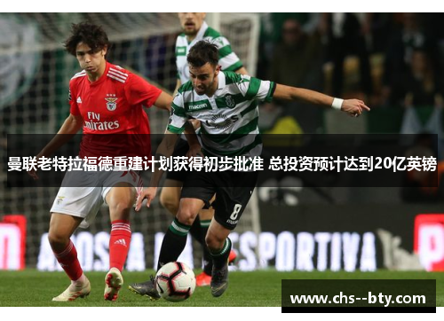 曼联老特拉福德重建计划获得初步批准 总投资预计达到20亿英镑