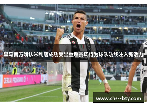 皇马官方确认米利唐成功复出重返赛场将为球队防线注入新活力