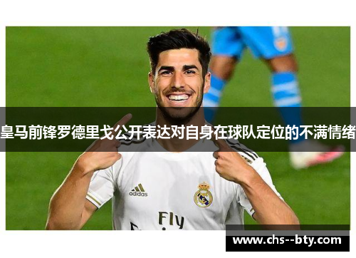 皇马前锋罗德里戈公开表达对自身在球队定位的不满情绪