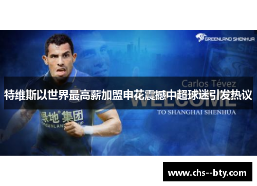 特维斯以世界最高薪加盟申花震撼中超球迷引发热议