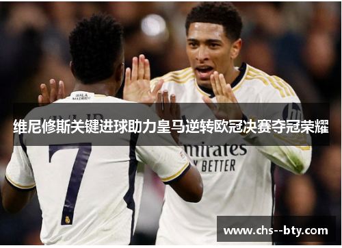 维尼修斯关键进球助力皇马逆转欧冠决赛夺冠荣耀