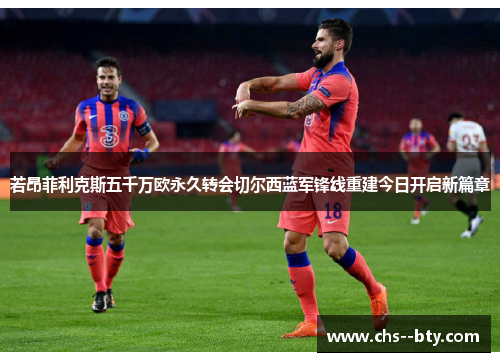 若昂菲利克斯五千万欧永久转会切尔西蓝军锋线重建今日开启新篇章