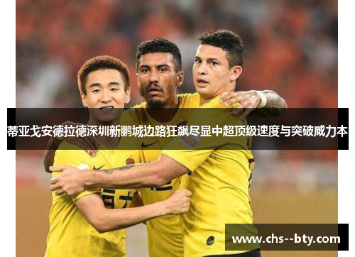 蒂亚戈安德拉德深圳新鹏城边路狂飙尽显中超顶级速度与突破威力本