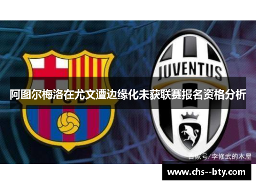 阿图尔梅洛在尤文遭边缘化未获联赛报名资格分析