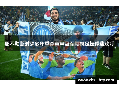 那不勒斯时隔多年重夺意甲冠军震撼足坛球迷欢呼