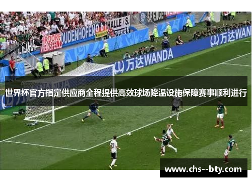 世界杯官方指定供应商全程提供高效球场降温设施保障赛事顺利进行