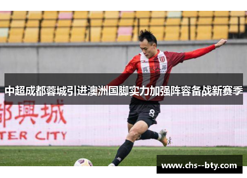 中超成都蓉城引进澳洲国脚实力加强阵容备战新赛季