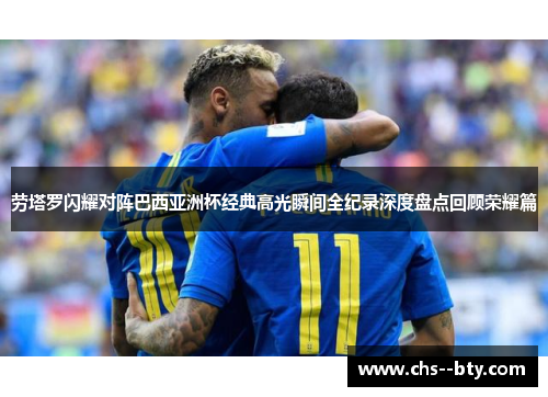 劳塔罗闪耀对阵巴西亚洲杯经典高光瞬间全纪录深度盘点回顾荣耀篇