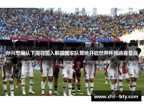 孙兴慜确认下周将加入韩国国家队营地开启世界杯预选赛备战