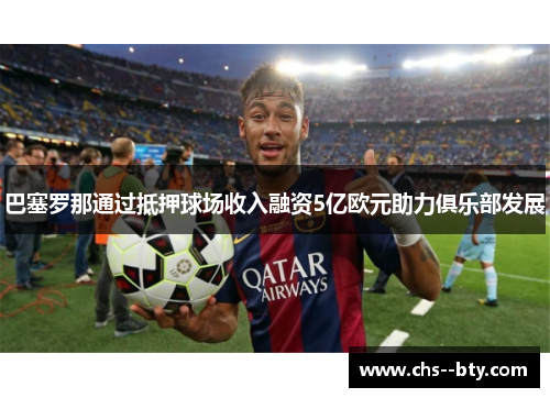 巴塞罗那通过抵押球场收入融资5亿欧元助力俱乐部发展