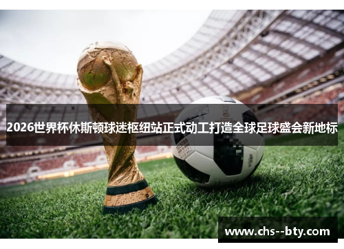 2026世界杯休斯顿球迷枢纽站正式动工打造全球足球盛会新地标