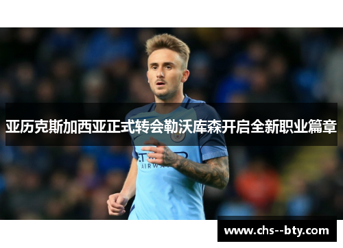 亚历克斯加西亚正式转会勒沃库森开启全新职业篇章